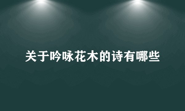 关于吟咏花木的诗有哪些