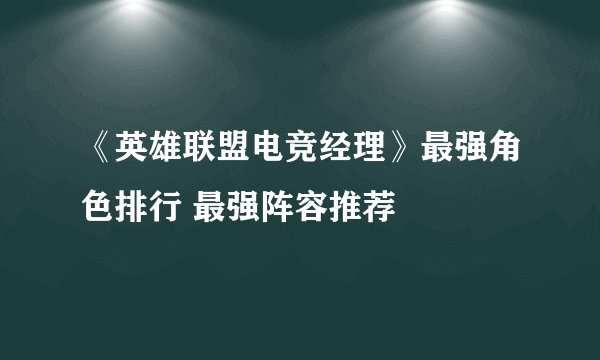 《英雄联盟电竞经理》最强角色排行 最强阵容推荐