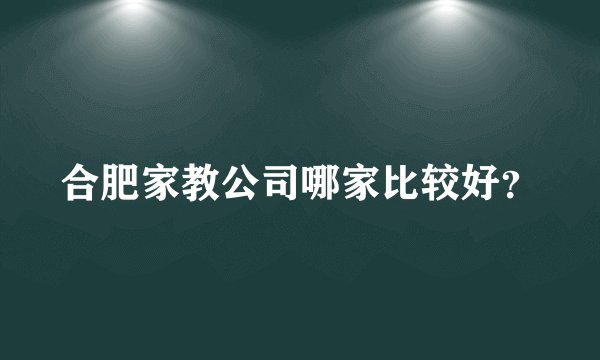 合肥家教公司哪家比较好？