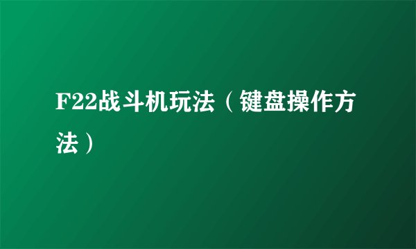 F22战斗机玩法（键盘操作方法）