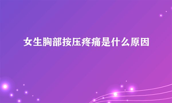 女生胸部按压疼痛是什么原因