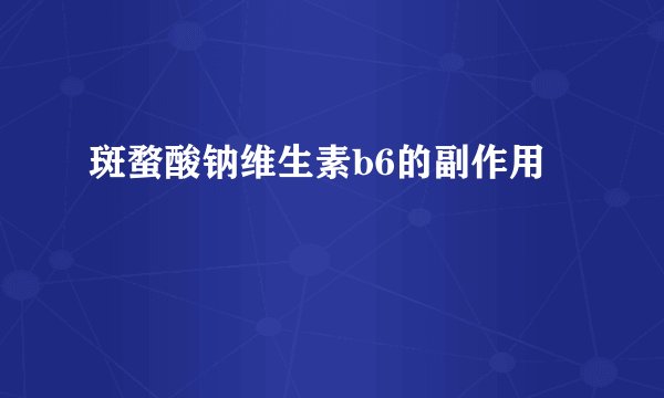 斑蝥酸钠维生素b6的副作用