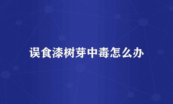 误食漆树芽中毒怎么办
