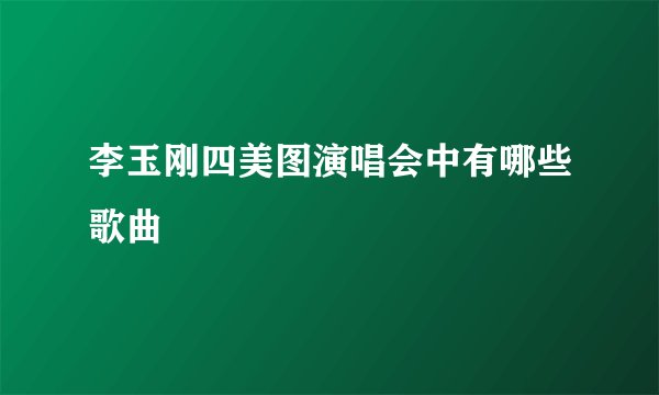 李玉刚四美图演唱会中有哪些歌曲