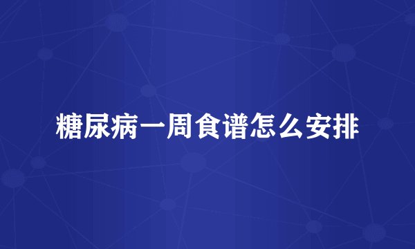糖尿病一周食谱怎么安排