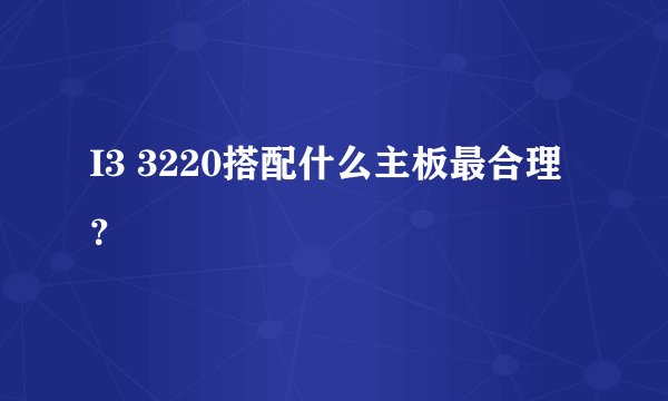 I3 3220搭配什么主板最合理？