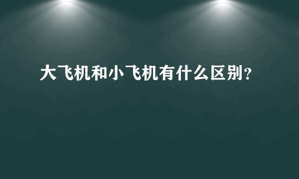 大飞机和小飞机有什么区别？