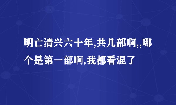 明亡清兴六十年,共几部啊,,哪个是第一部啊,我都看混了