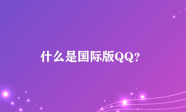 什么是国际版QQ?