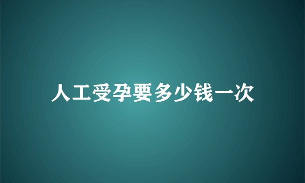 人工受孕要多少钱一次