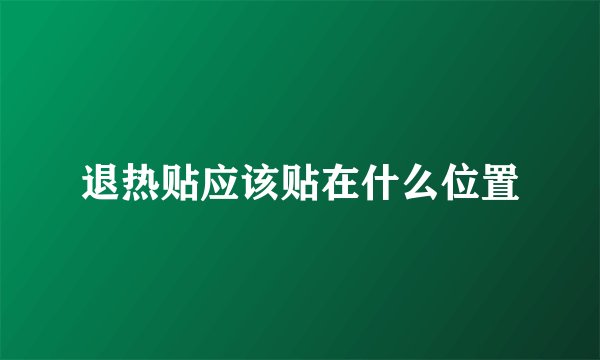 退热贴应该贴在什么位置