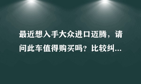 最近想入手大众进口迈腾，请问此车值得购买吗？比较纠结于大众变速箱的问题，请问进口迈腾的DCT有问题吗？
