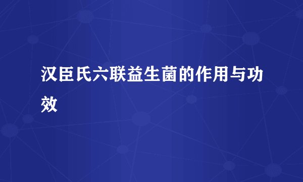汉臣氏六联益生菌的作用与功效