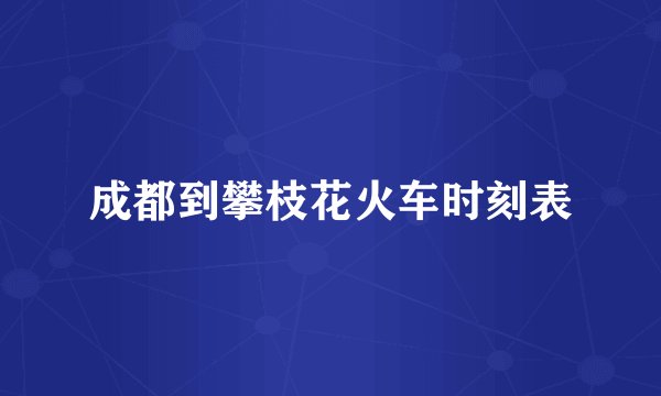 成都到攀枝花火车时刻表