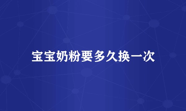 宝宝奶粉要多久换一次