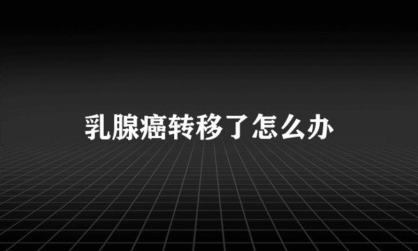 乳腺癌转移了怎么办