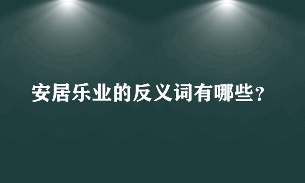 安居乐业的反义词有哪些？