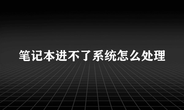 笔记本进不了系统怎么处理