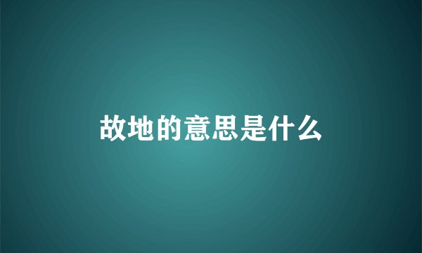 故地的意思是什么