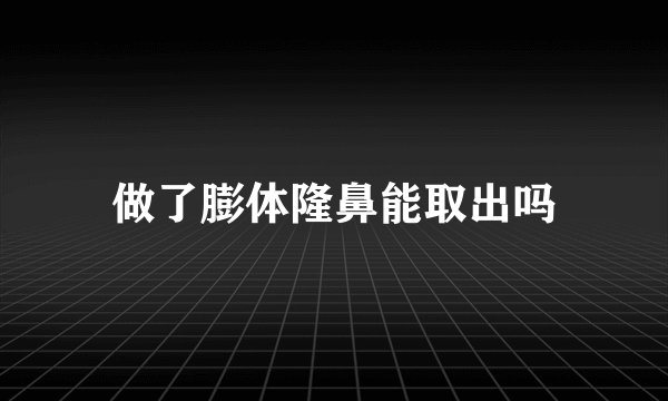 做了膨体隆鼻能取出吗