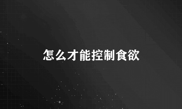 怎么才能控制食欲