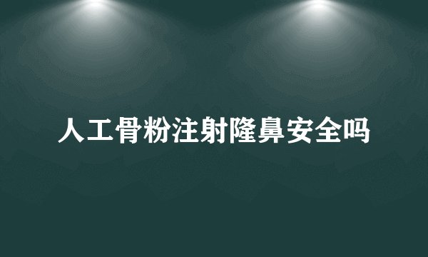 人工骨粉注射隆鼻安全吗
