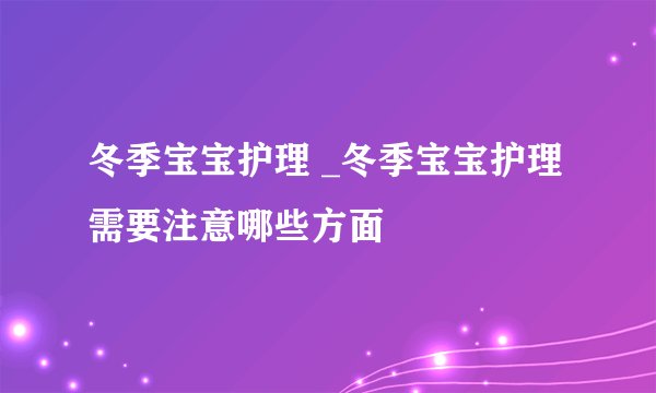 冬季宝宝护理 _冬季宝宝护理需要注意哪些方面