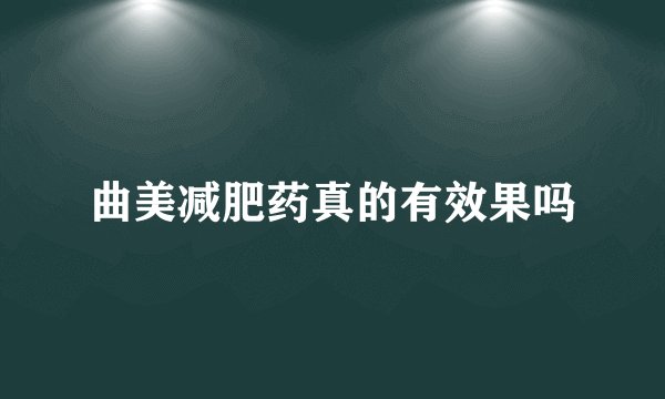 曲美减肥药真的有效果吗