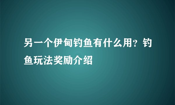 另一个伊甸钓鱼有什么用？钓鱼玩法奖励介绍