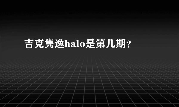 吉克隽逸halo是第几期？