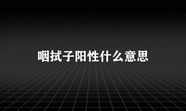 咽拭子阳性什么意思
