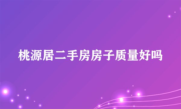 桃源居二手房房子质量好吗