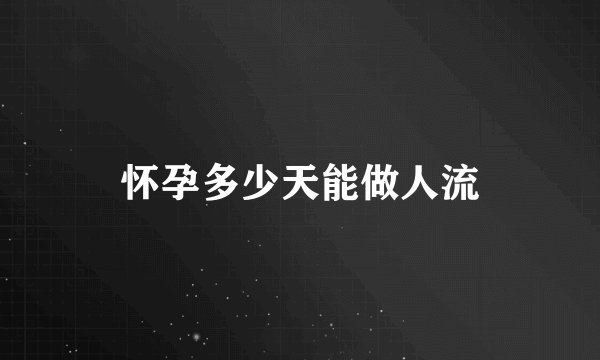 怀孕多少天能做人流