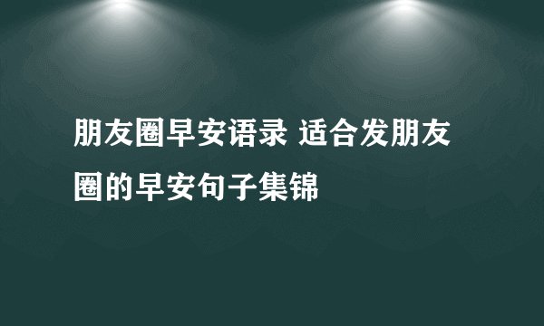 朋友圈早安语录 适合发朋友圈的早安句子集锦