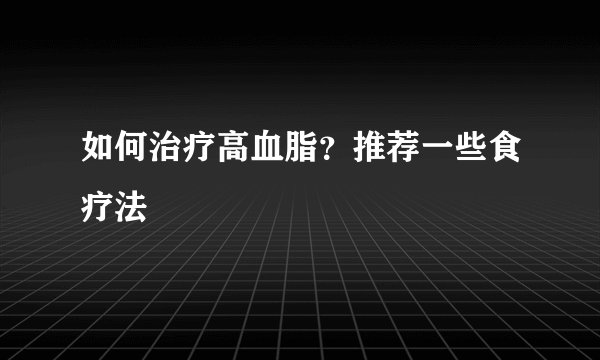 如何治疗高血脂？推荐一些食疗法