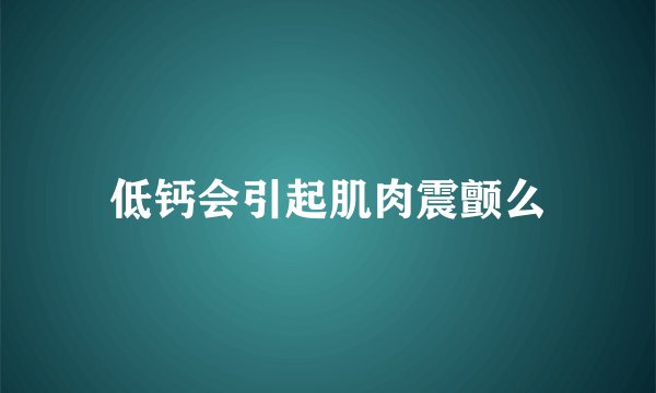 低钙会引起肌肉震颤么