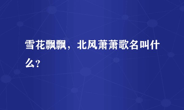 雪花飘飘，北风萧萧歌名叫什么？