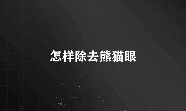 怎样除去熊猫眼