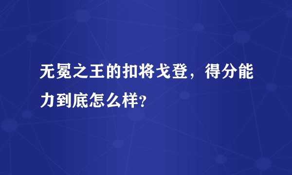 无冕之王的扣将戈登，得分能力到底怎么样？