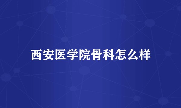 西安医学院骨科怎么样