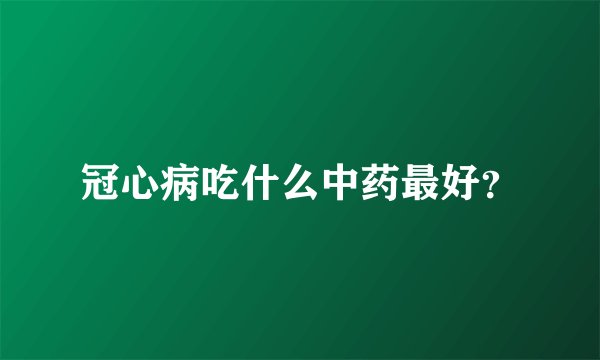 冠心病吃什么中药最好？