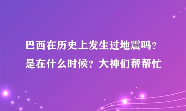 巴西在历史上发生过地震吗？是在什么时候？大神们帮帮忙