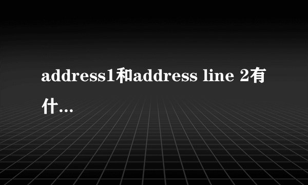 address1和address line 2有什么区别？