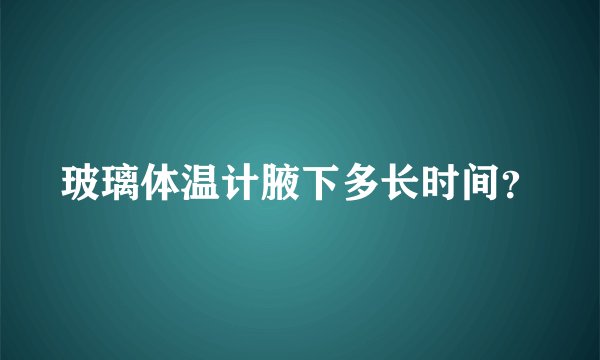 玻璃体温计腋下多长时间？