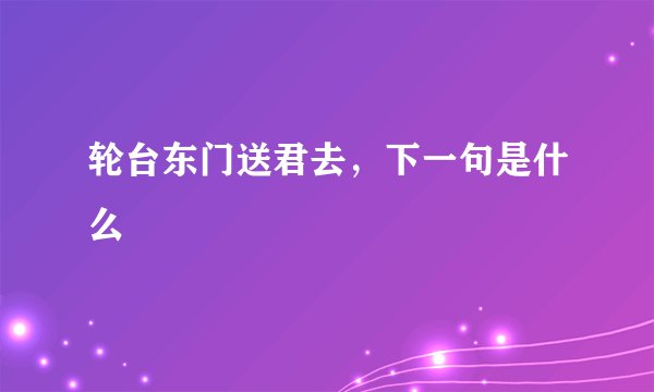 轮台东门送君去，下一句是什么
