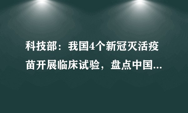 科技部:我国4个新冠灭活疫苗开展临床试验,盘点中国新冠疫苗研发现状