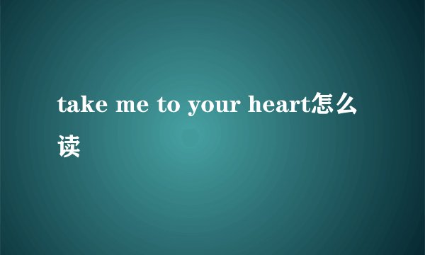 take me to your heart怎么读