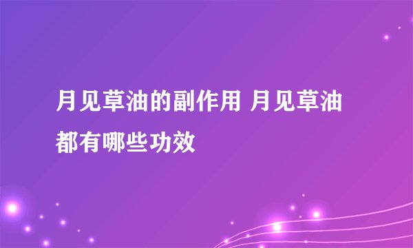 月见草油的副作用 月见草油都有哪些功效