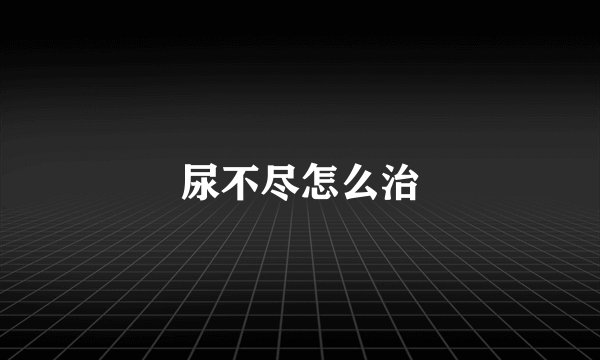尿不尽怎么治