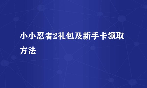 小小忍者2礼包及新手卡领取方法